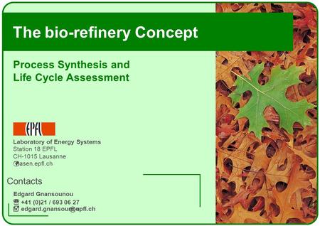 edgard.gnansounou The bio-refinery Concept Contacts Process Synthesis and Life Cycle Edgard Gnansounou +41 (0)21 / 693 06 27 epfl.ch Laboratory.