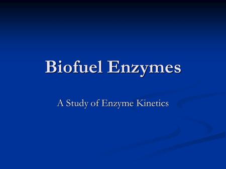 Biofuel Enzymes A Study of Enzyme Kinetics. Enzymes Speed up the rate of reactions Speed up the rate of reactions Generally proteins Generally proteins.