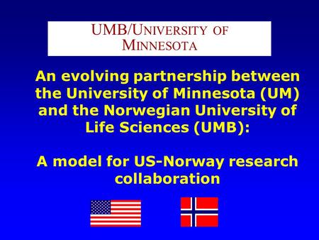 An evolving partnership between the University of Minnesota (UM) and the Norwegian University of Life Sciences (UMB): A model for US-Norway research collaboration.