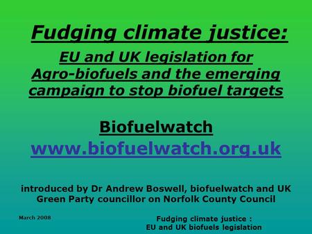 March 2008 Fudging climate justice : EU and UK biofuels legislation Fudging climate justice: EU and UK legislation for Agro-biofuels and the emerging campaign.