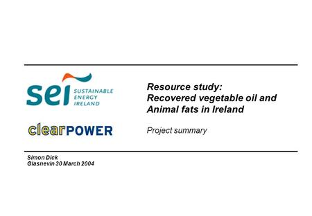 Resource study: Recovered vegetable oil and Animal fats in Ireland Project summary Simon Dick Glasnevin 30 March 2004.