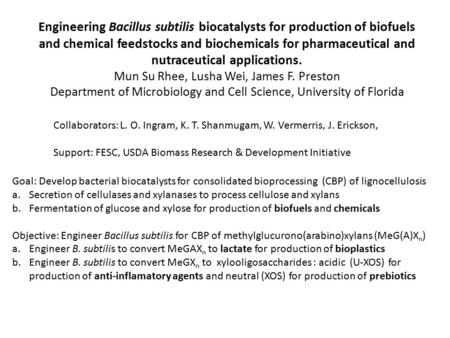 Engineering Bacillus subtilis biocatalysts for production of biofuels and chemical feedstocks and biochemicals for pharmaceutical and nutraceutical applications.