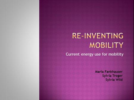 Current energy use for mobility Maria Fankhauser Sylvia Troger Sylvia Wild.