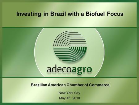 Brazilian American Chamber of Commerce New York City May 4 th, 2010 Investing in Brazil with a Biofuel Focus.