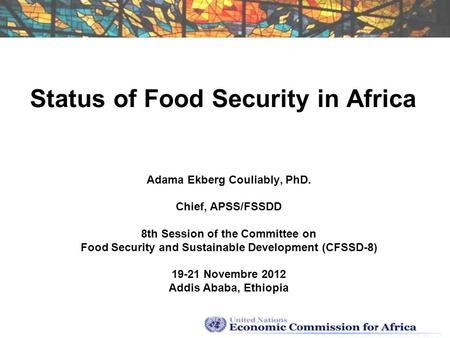 Status of Food Security in Africa Adama Ekberg Couliably, PhD. Chief, APSS/FSSDD 8th Session of the Committee on Food Security and Sustainable Development.