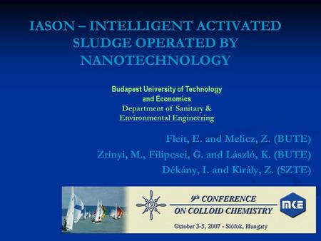 IASON – INTELLIGENT ACTIVATED SLUDGE OPERATED BY NANOTECHNOLOGY Fleit, E. and Melicz, Z. (BUTE) Zrínyi, M., Filipcsei, G. and László, K. (BUTE) Dékány,