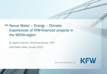 Bank aus Verantwortung Nexus Water – Energy – Climate: Experiences of KfW-financed projects in the MENA-region Dr. Stefan Gramel / Technical Advisor -