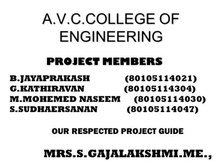 A.V.C.COLLEGE OF ENGINEERING PROJECT MEMBERS PROJECT MEMBERS B.JAYAPRAKASH (80105114021) G.KATHIRAVAN (80105114304) M.MOHEMED NASEEM (80105114030) S.SUDHAERSANAN.