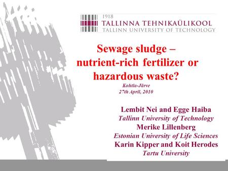 Sewage sludge – nutrient-rich fertilizer or hazardous waste? Kohtla-Järve 27th April, 2010 Lembit Nei and Egge Haiba Tallinn University of Technology Merike.