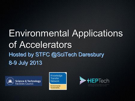 Environmental Applications of Accelerators Hosted by Daresbury 8-9 July 2013.