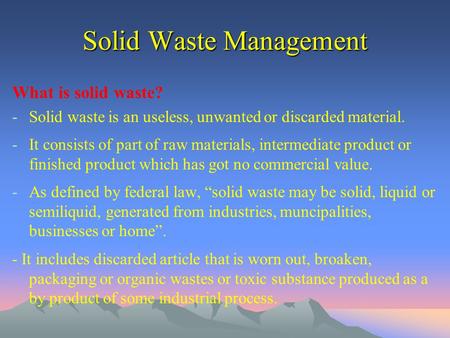 Solid Waste Management What is solid waste? -Solid waste is an useless, unwanted or discarded material. -It consists of part of raw materials, intermediate.