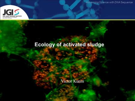 Advancing Science with DNA Sequence Ecology of activated sludge Victor Kunin.