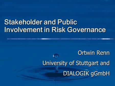 Stakeholder and Public Involvement in Risk Governance Ortwin Renn University of Stuttgart and DIALOGIK gGmbH Ortwin Renn University of Stuttgart and DIALOGIK.