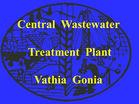 Central Wastewater Treatment Plant Vathia Gonia. OBJECTIVES uTREAT THE DOMESTIC SEPTAGE FROM LARNACA AND NICOSIA DISTRICTS uTREAT INDUSTRIAL WASTES FROM.