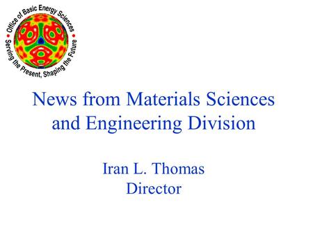 News from Materials Sciences and Engineering Division Iran L. Thomas Director.