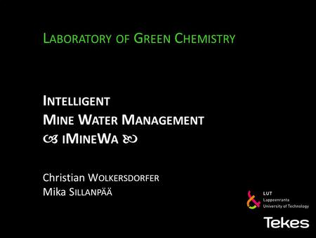 I NTELLIGENT M INE W ATER M ANAGEMENT  I M INE W A L ABORATORY OF G REEN C HEMISTRY Christian W OLKERSDORFER Mika S ILLANPÄÄ.