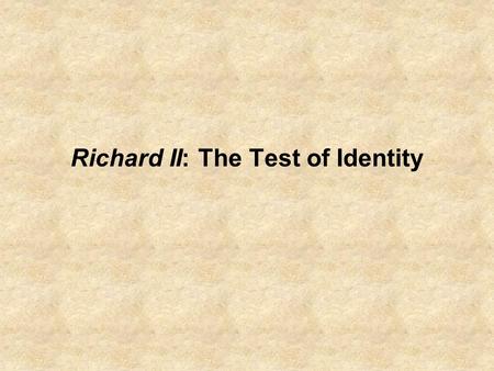 Richard II: The Test of Identity. Recapping of Last Class: Or, Siting/Sighting Richard II A characterization of the High Renaissance sensibility: an at.