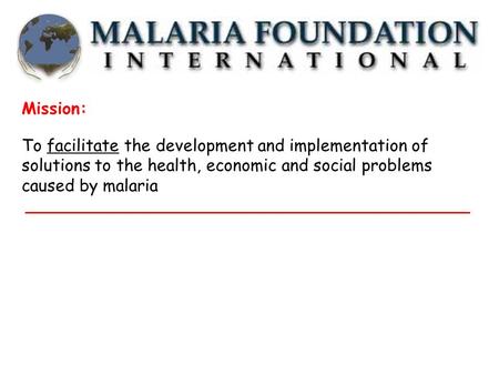 Mission: To facilitate the development and implementation of solutions to the health, economic and social problems caused by malaria.