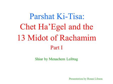 Parshat Ki-Tisa: Shiur by Menachem Leibtag Presentation by Ronni Libson Chet Ha’Egel and the 13 Midot of Rachamim Part I.