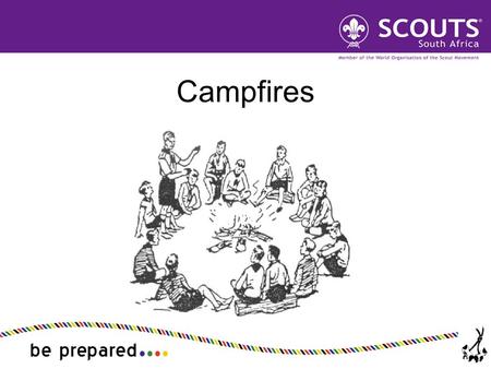 Campfires. Explain the role for the campfire in Scout training Describe the format of a campfire and important cautions Plan and run a balanced Scout.