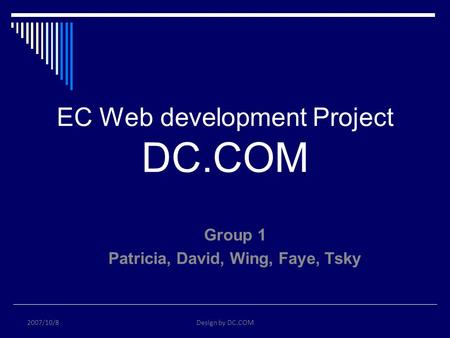 EC Web development Project DC.COM Group 1 Patricia, David, Wing, Faye, Tsky 2007/10/8Design by DC.COM.