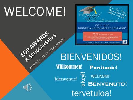 EOP AWARDS & SCHOLARSHIPS SUMMER 2013 CEREMONY! WELCOME! BIENVENIDOS! Willkommen! bienvenue! akeyi! Powitanie! Benvenuto! tervetuloa! WELKOM!