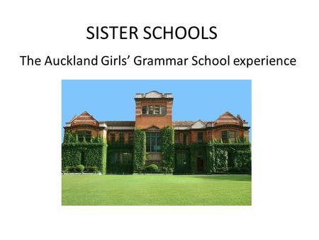 SISTER SCHOOLS The Auckland Girls’ Grammar School experience.