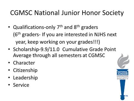 CGMSC National Junior Honor Society Qualifications-only 7 th and 8 th graders (6 th graders- If you are interested in NJHS next year, keep working on your.