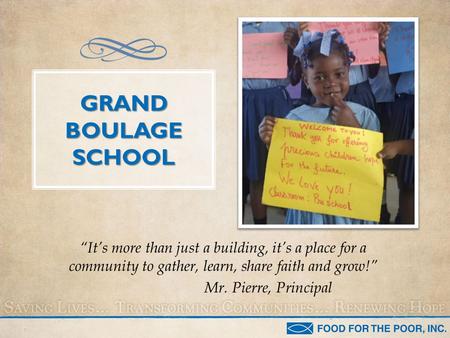 GRAND BOULAGE SCHOOL “It’s more than just a building, it’s a place for a community to gather, learn, share faith and grow!” Mr. Pierre, Principal.