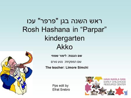 ראש השנה בגן פרפר עכו Rosh Hashana in “Parpar” kindergarten Akko שם הגננת: לימור שמחי שם המפקחת: נטע טורם The teacher: Limore Simchi Pps edit by Efrat.