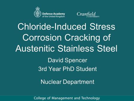 Chloride-Induced Stress Corrosion Cracking of Austenitic Stainless Steel David Spencer 3rd Year PhD Student Nuclear Department.