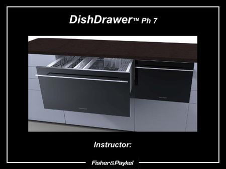 DishDrawer™ Ph 7 Instructor:.