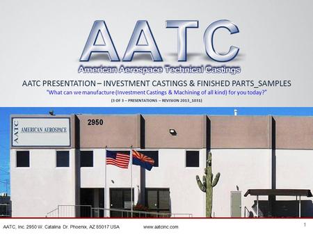 1 AATC, Inc. 2950 W. Catalina Dr. Phoenix, AZ 85017 USA www.aatcinc.com AATC PRESENTATION – INVESTMENT CASTINGS & FINISHED PARTS_SAMPLES “ What can we.