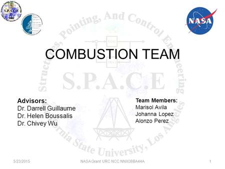 5/23/2015NASA Grant URC NCC NNX08BA44A COMBUSTION TEAM Advisors: Dr. Darrell Guillaume Dr. Helen Boussalis Dr. Chivey Wu Team Members: Marisol Avila Johanna.