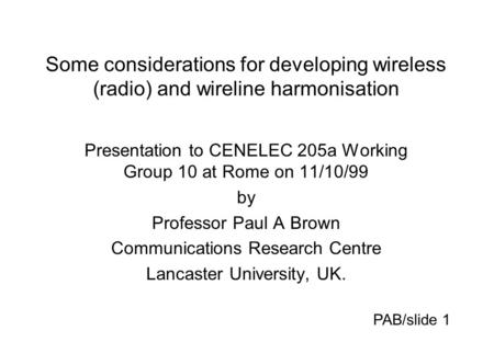 Some considerations for developing wireless (radio) and wireline harmonisation Presentation to CENELEC 205a Working Group 10 at Rome on 11/10/99 by Professor.