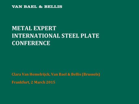 METAL EXPERT INTERNATIONAL STEEL PLATE CONFERENCE Clara Van Hemelrijck, Van Bael & Bellis (Brussels) Frankfurt, 2 March 2015.