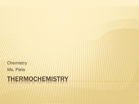 Chemistry Ms. Piela  Heat transfers in chemical reactions  Energy  Definition: The capacity to do work or supply heat  Basic Types: Mechanical, Electrical,