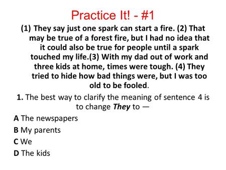 Practice It! - #1 They say just one spark can start a fire. (2) That may be true of a forest fire, but I had no idea that it could also be true for people.