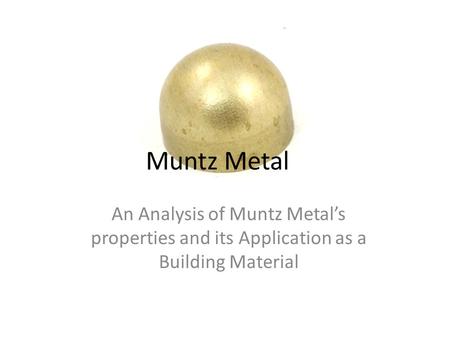 Muntz Metal An Analysis of Muntz Metal’s properties and its Application as a Building Material.