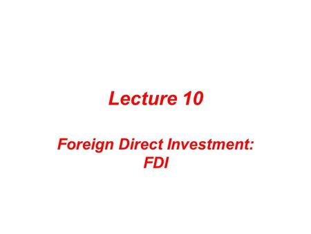 Lecture 10 Foreign Direct Investment: FDI. Important Information This Week’s Reading Assignments –Monday: Chapter 15: Foreign Direct Investment Theory.