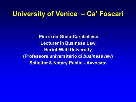 University of Venice – Ca’ Foscari Pierre de Gioia-Carabellese Lecturer in Business Law Heriot-Watt University (Professore universitario di business law)