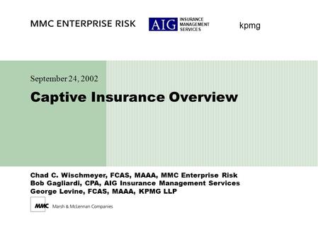 INSURANCE MANAGEMENT SERVICES kpmg Chad C. Wischmeyer, FCAS, MAAA, MMC Enterprise Risk Bob Gagliardi, CPA, AIG Insurance Management Services George Levine,