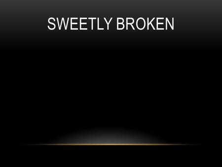 SWEETLY BROKEN. To the cross I look, and to the cross I cling. Of its suffering I do drink, of its work I do sing. On it my Savior, both bruised and crushed,