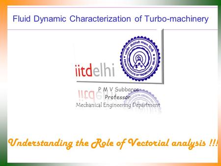 Fluid Dynamic Characterization of Turbo-machinery P M V Subbarao Professor Mechanical Engineering Department Understanding the Role of Vectorial analysis.