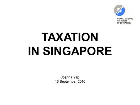 TAXATION IN SINGAPORE Joanna Yap 16 September 2010.