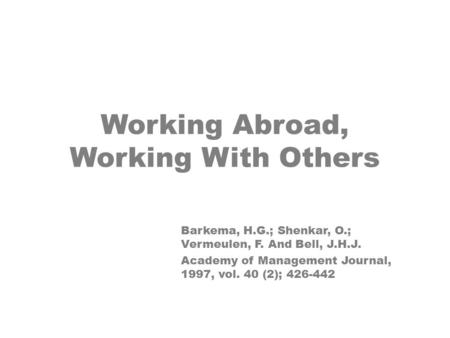 Working Abroad, Working With Others Barkema, H.G.; Shenkar, O.; Vermeulen, F. And Bell, J.H.J. Academy of Management Journal, 1997, vol. 40 (2); 426-442.