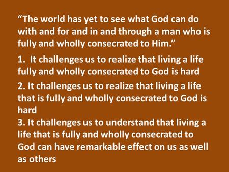 “The world has yet to see what God can do with and for and in and through a man who is fully and wholly consecrated to Him.” 1. It challenges us to realize.