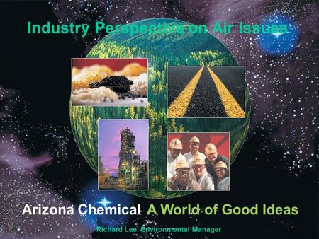 Arizona ChemicalA World of Good Ideas Industry Perspective on Air Issues Richard Lee, Environmental Manager.