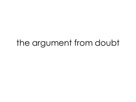 The argument from doubt. Materialism: Human persons are wholly material—every part of a person, including the mind, is a material body. Dualism : Human.