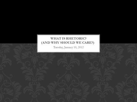 Tuesday, January 10, 2012. “Rhetoric, was, first and foremost, the art of persuasive speaking.” Bizzell and Herzberg (1-2) WHAT IS RHETORIC?